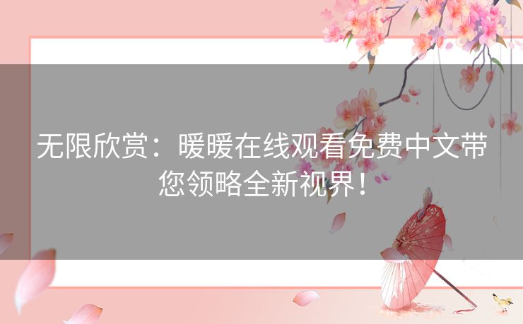 无限欣赏:暖暖在线观看免费中文带您领略全新视界! 无限欣赏:暖暖在线观看免费中文带您领略全新视界!