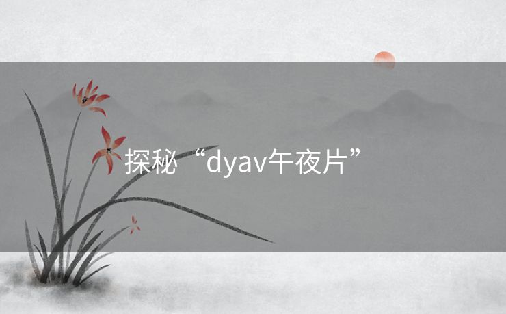 探秘“dyav午夜片” 探秘“dyav午夜片”