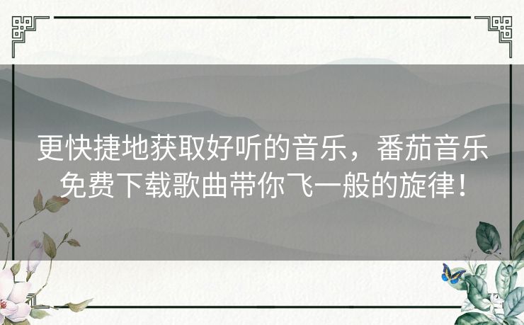 更快捷地获取好听的音乐,番茄音乐免费下载歌曲带你飞一般的旋律! 更快捷地获取好听的音乐,番茄音乐免费下载歌曲带你飞一般的旋律!
