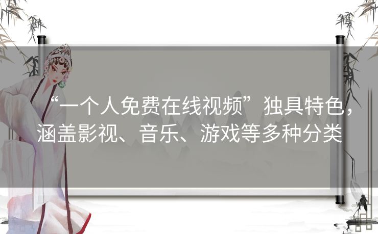 “一个人免费在线视频”独具特色，涵盖影视、音乐、游戏等多种分类