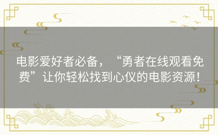 电影爱好者必备，“勇者在线观看免费”让你轻松找到心仪的电影资源！