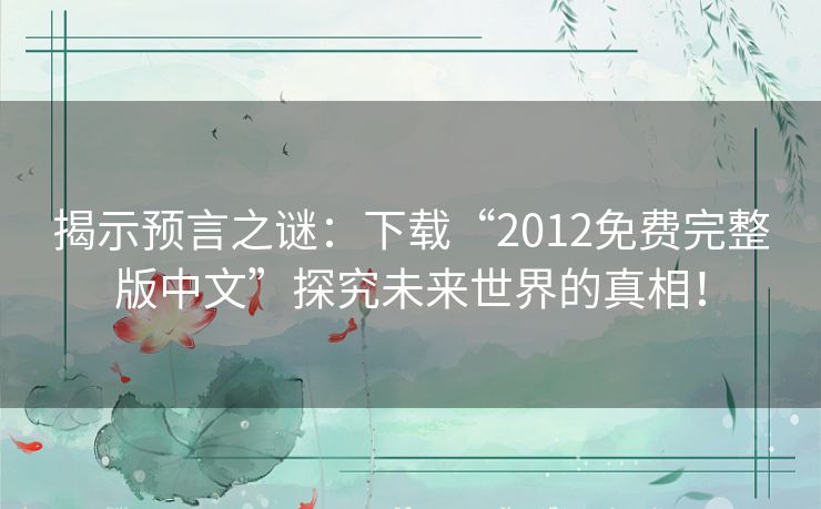 揭示预言之谜:下载“2012免费完整版中文”探究未来世界的真相! 揭示预言之谜:下载“2012免费完整版中文”探究未来世界的真相!