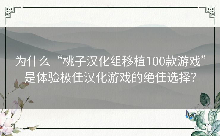 为什么“桃子汉化组移植100款游戏”是体验极佳汉化游戏的绝佳选择? 为什么“桃子汉化组移植100款游戏”是体验极佳汉化游戏的绝佳选择?