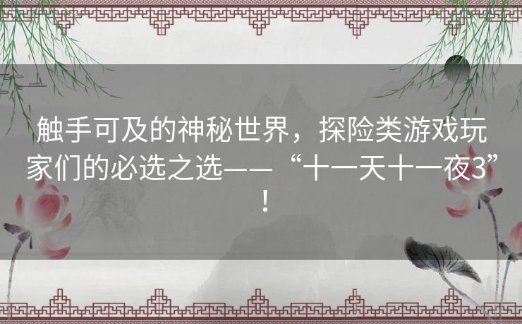 触手可及的神秘世界,探险类游戏玩家们的必选之选——“十一天十一夜3”! 触手可及的神秘世界,探险类游戏玩家们的必选之选——“十一天十一夜3”!