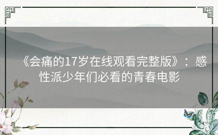 《会痛的17岁在线观看完整版》:感性派少年们必看的青春电影 《会痛的17岁在线观看完整版》:感性派少年们必看的青春电影