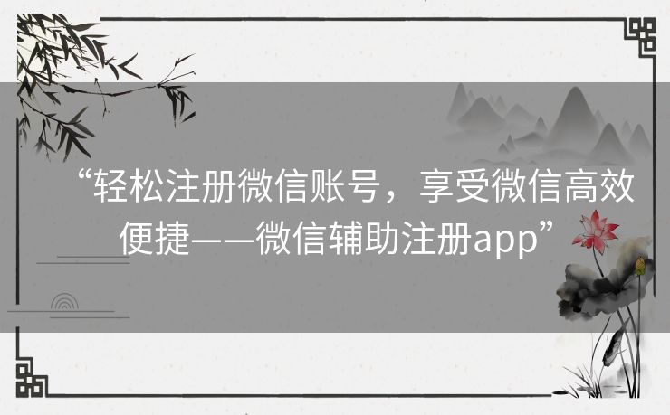 “轻松注册微信账号,享受微信高效便捷——微信辅助注册app” “轻松注册微信账号,享受微信高效便捷——微信辅助注册app”