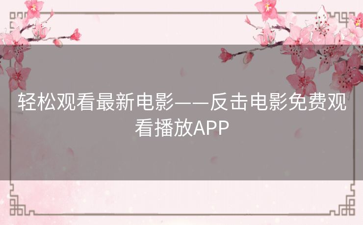 轻松观看最新电影——反击电影免费观看播放APP 轻松观看最新电影——反击电影免费观看播放APP