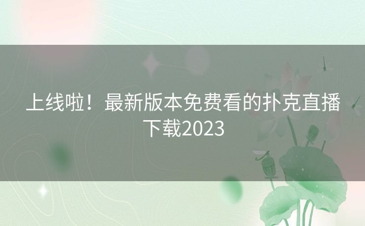 上线啦!最新版本免费看的扑克直播下载2023 上线啦!最新版本免费看的扑克直播下载2023