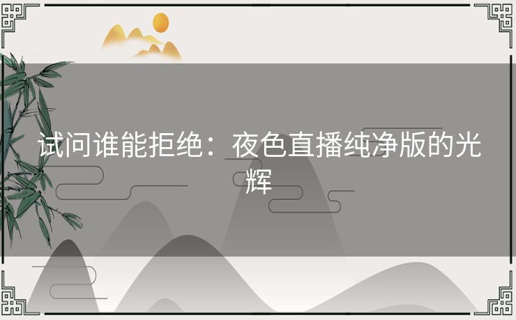 试问谁能拒绝:夜色直播纯净版的光辉 试问谁能拒绝:夜色直播纯净版的光辉