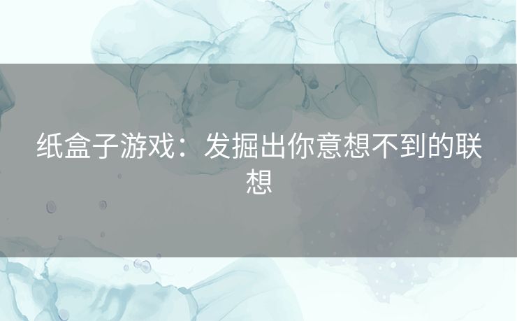 纸盒子游戏:发掘出你意想不到的联想 纸盒子游戏:发掘出你意想不到的联想