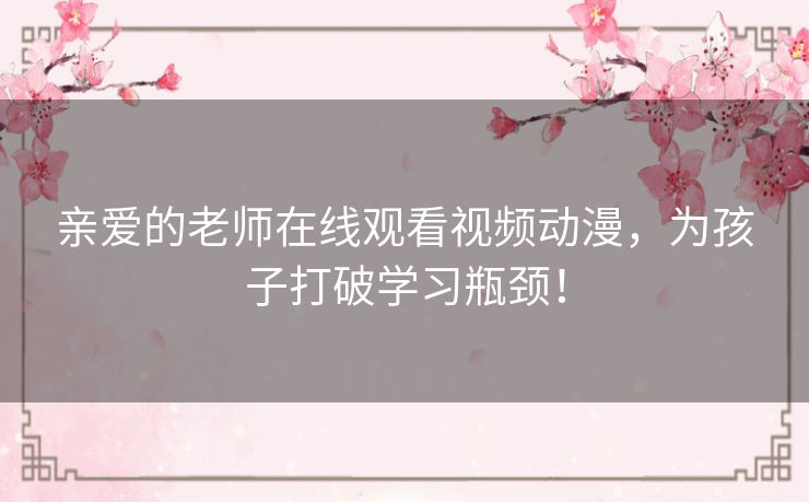 亲爱的老师在线观看视频动漫,为孩子打破学习瓶颈! 亲爱的老师在线观看视频动漫,为孩子打破学习瓶颈!