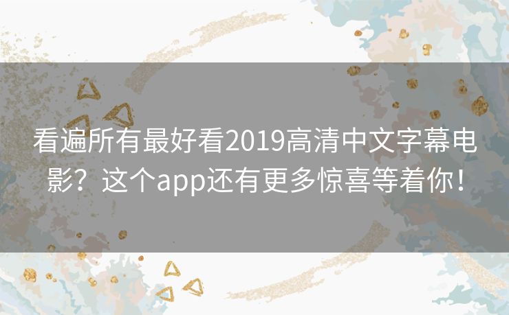 看遍所有最好看2019高清中文字幕电影?这个app还有更多惊喜等着你! 看遍所有最好看2019高清中文字幕电影?这个app还有更多惊喜等着你!