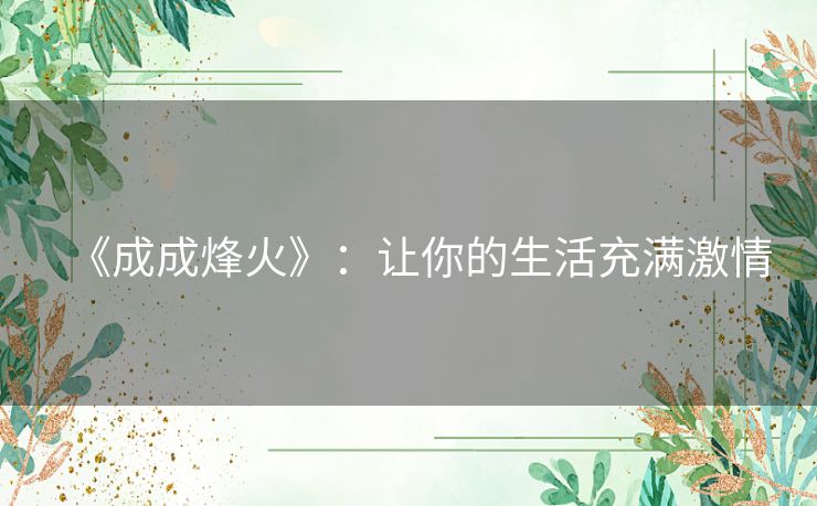 《成成烽火》:让你的生活充满激情 《成成烽火》:让你的生活充满激情