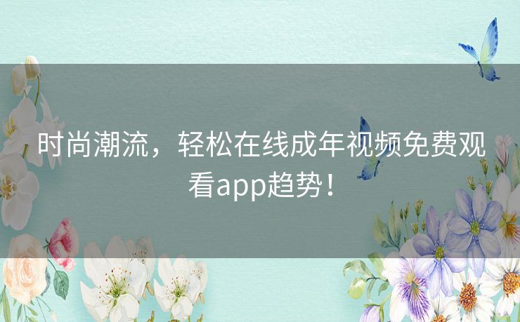 时尚潮流，轻松在线成年视频免费观看app趋势！
