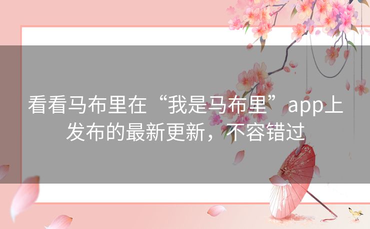 看看马布里在“我是马布里”app上发布的最新更新,不容错过 看看马布里在“我是马布里”app上发布的最新更新,不容错过