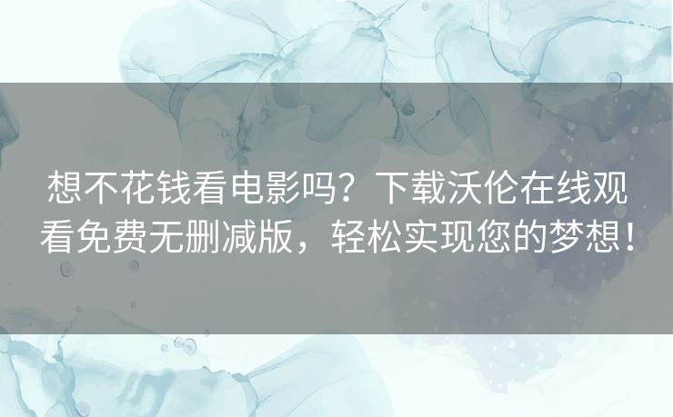 想不花钱看电影吗?下载沃伦在线观看免费无删减版,轻松实现您的梦想! 想不花钱看电影吗?下载沃伦在线观看免费无删减版,轻松实现您的梦想!