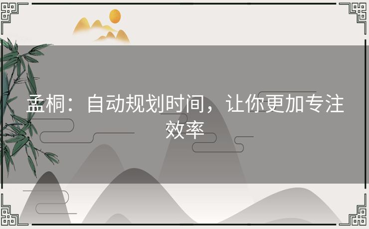 孟桐:自动规划时间,让你更加专注效率 孟桐:自动规划时间,让你更加专注效率