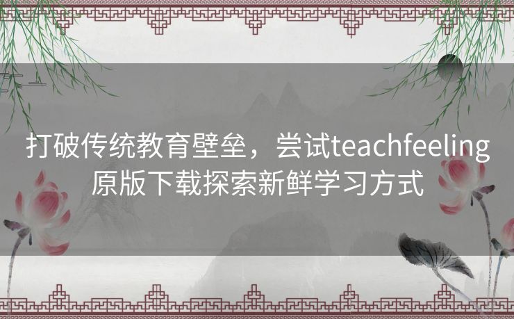 打破传统教育壁垒,尝试teachfeeling原版下载探索新鲜学习方式 打破传统教育壁垒,尝试teachfeeling原版下载探索新鲜学习方式