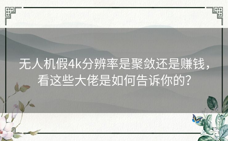 无人机假4k分辨率是聚敛还是赚钱,看这些大佬是如何告诉你的? 无人机假4k分辨率是聚敛还是赚钱,看这些大佬是如何告诉你的?