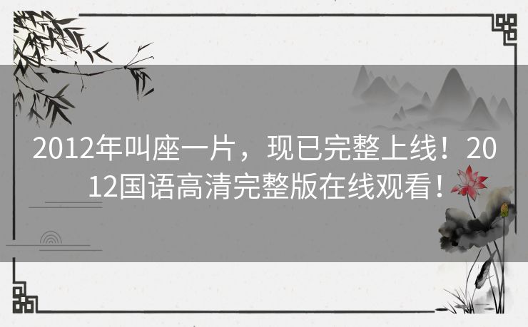 2012年叫座一片,现已完整上线!2012国语高清完整版在线观看! 2012年叫座一片,现已完整上线!2012国语高清完整版在线观看!