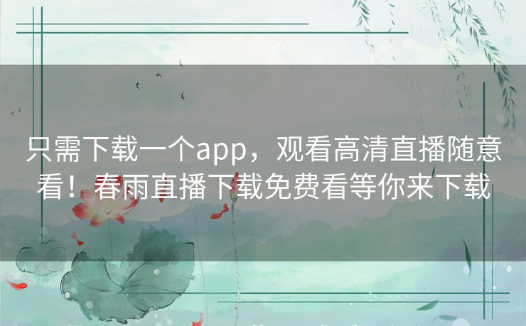 只需下载一个app,观看高清直播随意看!春雨直播下载免费看等你来下载 只需下载一个app,观看高清直播随意看!春雨直播下载免费看等你来下载