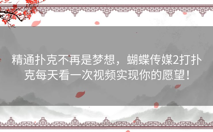 精通扑克不再是梦想,蝴蝶传媒2打扑克每天看一次视频实现你的愿望! 精通扑克不再是梦想,蝴蝶传媒2打扑克每天看一次视频实现你的愿望!