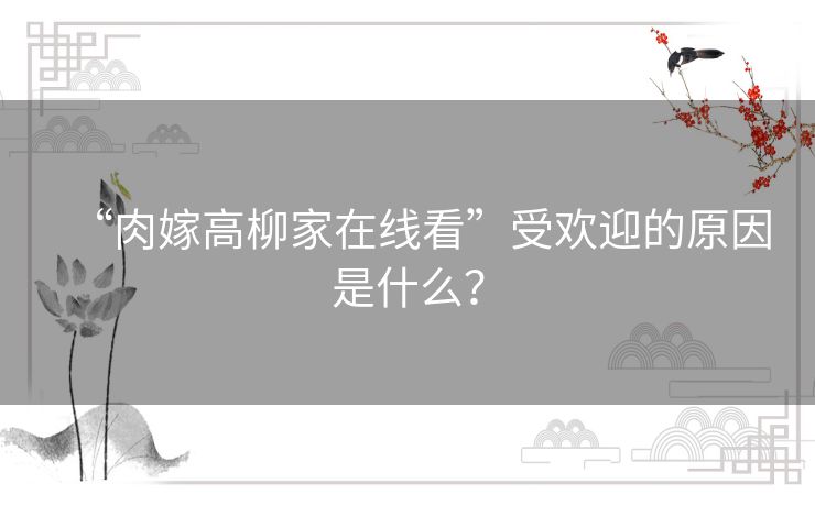 “肉嫁高柳家在线看”受欢迎的原因是什么? “肉嫁高柳家在线看”受欢迎的原因是什么?