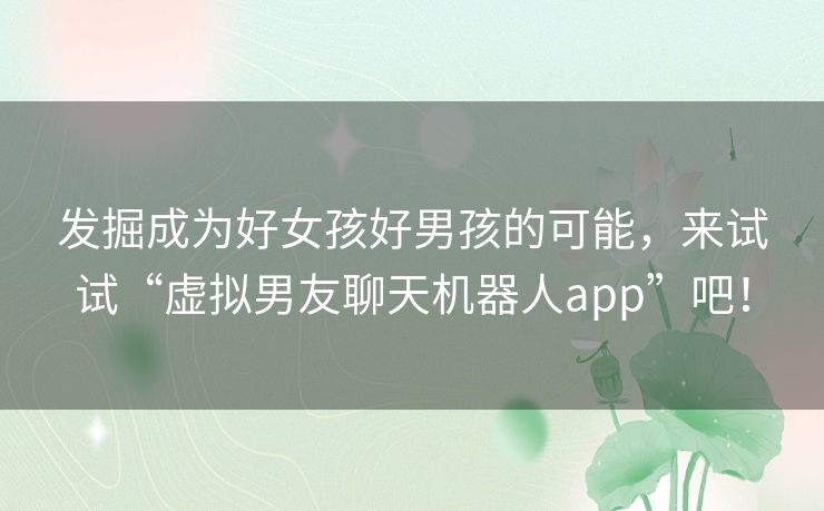 发掘成为好女孩好男孩的可能,来试试“虚拟男友聊天机器人app”吧! 发掘成为好女孩好男孩的可能,来试试“虚拟男友聊天机器人app”吧!