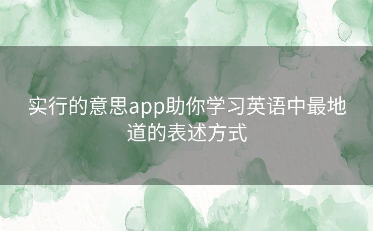 实行的意思app助你学习英语中最地道的表述方式 实行的意思app助你学习英语中最地道的表述方式