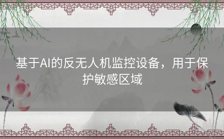 基于AI的反无人机监控设备,用于保护敏感区域 基于AI的反无人机监控设备,用于保护敏感区域