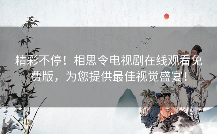 精彩不停!相思令电视剧在线观看免费版,为您提供最佳视觉盛宴! 精彩不停!相思令电视剧在线观看免费版,为您提供最佳视觉盛宴!