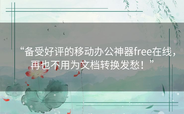 “备受好评的移动办公神器free在线,再也不用为文档转换发愁!” “备受好评的移动办公神器free在线,再也不用为文档转换发愁!”