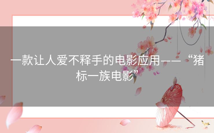 一款让人爱不释手的电影应用——“猪标一族电影” 一款让人爱不释手的电影应用——“猪标一族电影”