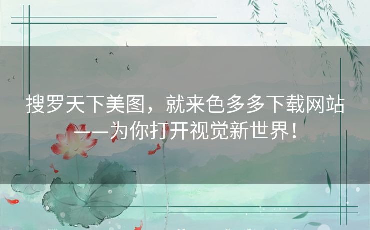 搜罗天下美图,就来色多多下载网站——为你打开视觉新世界! 搜罗天下美图,就来色多多下载网站——为你打开视觉新世界!