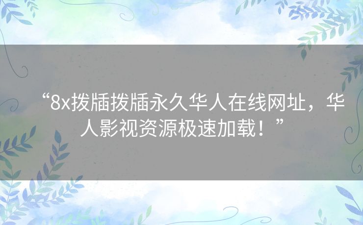 “8x拨牐拨牐永久华人在线网址,华人影视资源极速加载!” “8x拨牐拨牐永久华人在线网址,华人影视资源极速加载!”