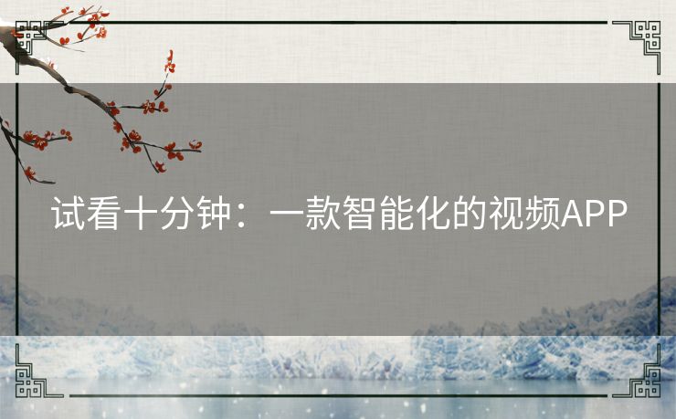 试看十分钟:一款智能化的视频APP 试看十分钟:一款智能化的视频APP