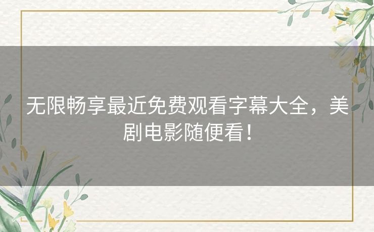 无限畅享最近免费观看字幕大全,美剧电影随便看! 无限畅享最近免费观看字幕大全,美剧电影随便看!