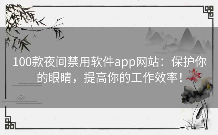 100款夜间禁用软件app网站:保护你的眼睛,提高你的工作效率! 100款夜间禁用软件app网站:保护你的眼睛,提高你的工作效率!