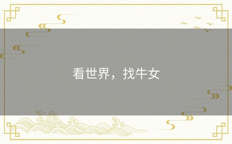 看世界,找牛女 看世界,找牛女