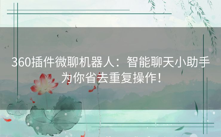 360插件微聊机器人:智能聊天小助手为你省去重复操作! 360插件微聊机器人:智能聊天小助手为你省去重复操作!