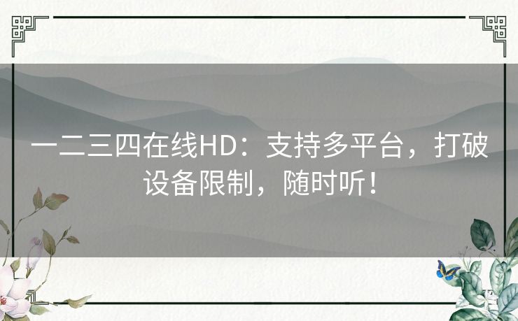 一二三四在线HD:支持多平台,打破设备限制,随时听! 一二三四在线HD:支持多平台,打破设备限制,随时听!