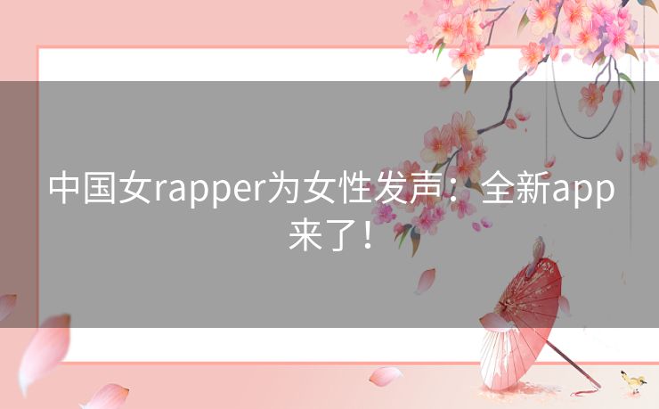 中国女rapper为女性发声:全新app来了! 中国女rapper为女性发声:全新app来了!