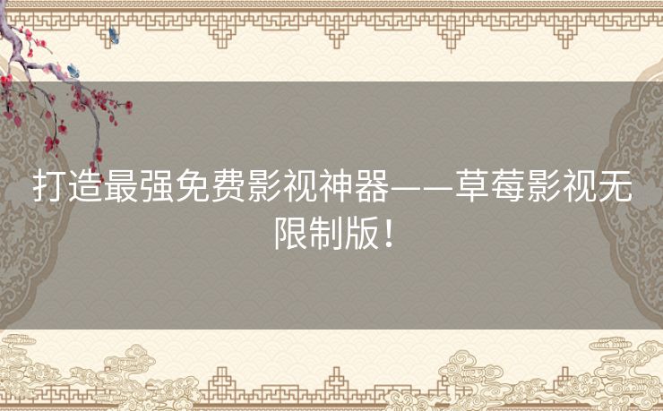 打造最强免费影视神器——草莓影视无限制版! 打造最强免费影视神器——草莓影视无限制版!
