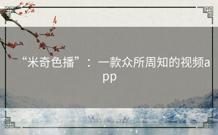 “米奇色播”:一款众所周知的视频app “米奇色播”:一款众所周知的视频app