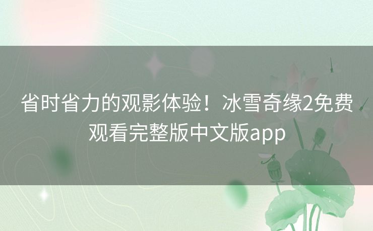 省时省力的观影体验!冰雪奇缘2免费观看完整版中文版app 省时省力的观影体验!冰雪奇缘2免费观看完整版中文版app