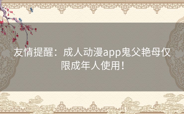 友情提醒:成人动漫app鬼父艳母仅限成年人使用! 友情提醒:成人动漫app鬼父艳母仅限成年人使用!