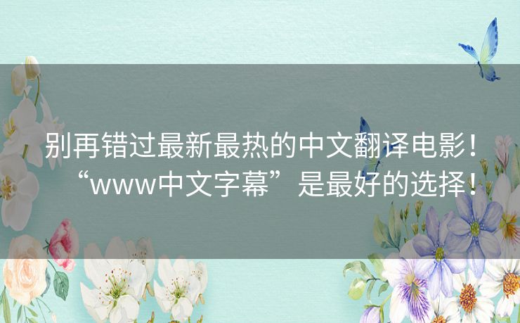 别再错过最新最热的中文翻译电影!“www中文字幕”是最好的选择! 别再错过最新最热的中文翻译电影!“www中文字幕”是最好的选择!
