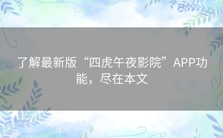 了解最新版“四虎午夜影院”APP功能,尽在本文 了解最新版“四虎午夜影院”APP功能,尽在本文