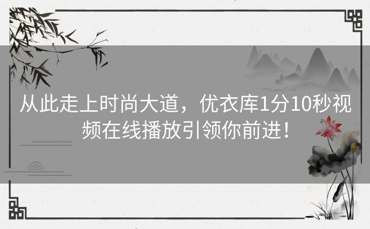 从此走上时尚大道,优衣库1分10秒视频在线播放引领你前进! 从此走上时尚大道,优衣库1分10秒视频在线播放引领你前进!
