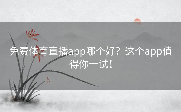 免费体育直播app哪个好?这个app值得你一试! 免费体育直播app哪个好?这个app值得你一试!